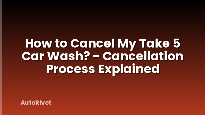 How to Cancel My Take 5 Car Wash? - Cancellation Process Explained
