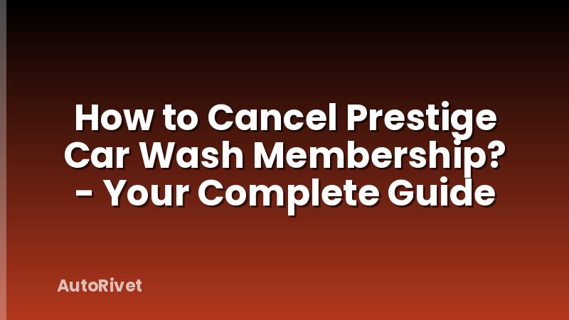 How to Cancel Prestige Car Wash Membership? - Your Complete Guide