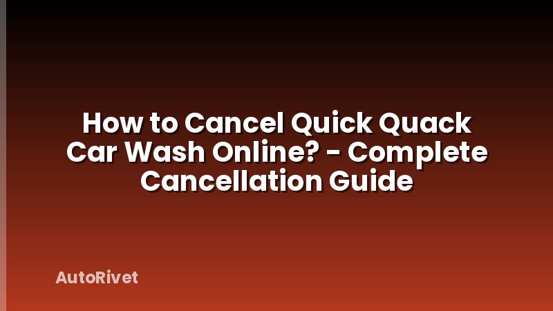 How to Cancel Quick Quack Car Wash Online? - Complete Cancellation Guide