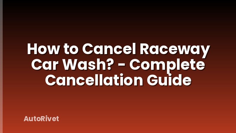 How to Cancel Raceway Car Wash? - Complete Cancellation Guide