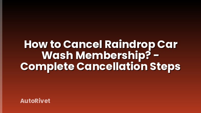 How to Cancel Raindrop Car Wash Membership? - Complete Cancellation Steps