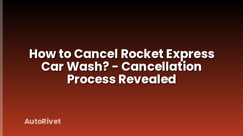 How to Cancel Rocket Express Car Wash? - Cancellation Process Revealed
