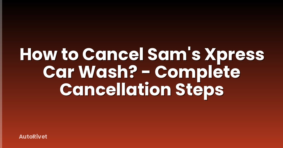 How to Cancel Sam's Xpress Car Wash? - Complete Cancellation Steps
