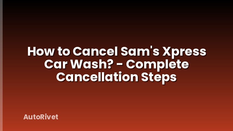 How to Cancel Sam's Xpress Car Wash? - Complete Cancellation Steps
