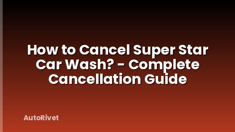 How to Cancel Super Star Car Wash? - Complete Cancellation Guide