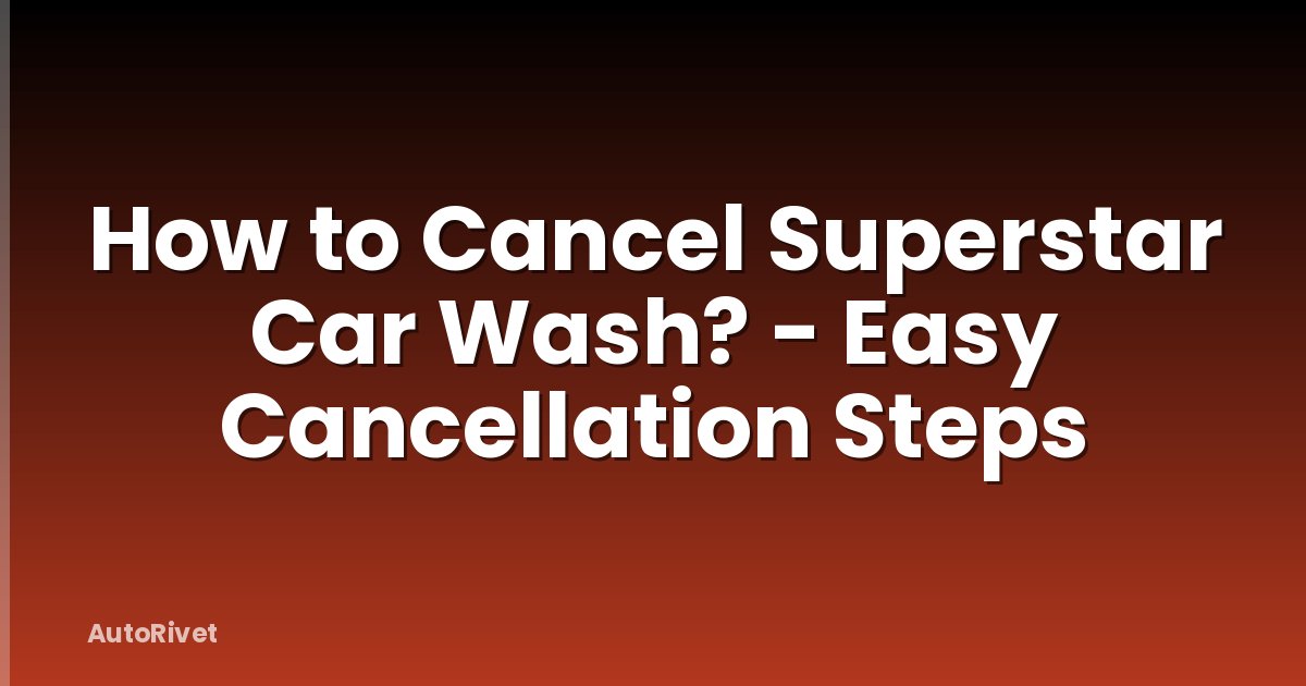 How to Cancel Superstar Car Wash? - Easy Cancellation Steps