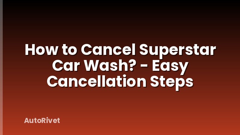 How to Cancel Superstar Car Wash? - Easy Cancellation Steps