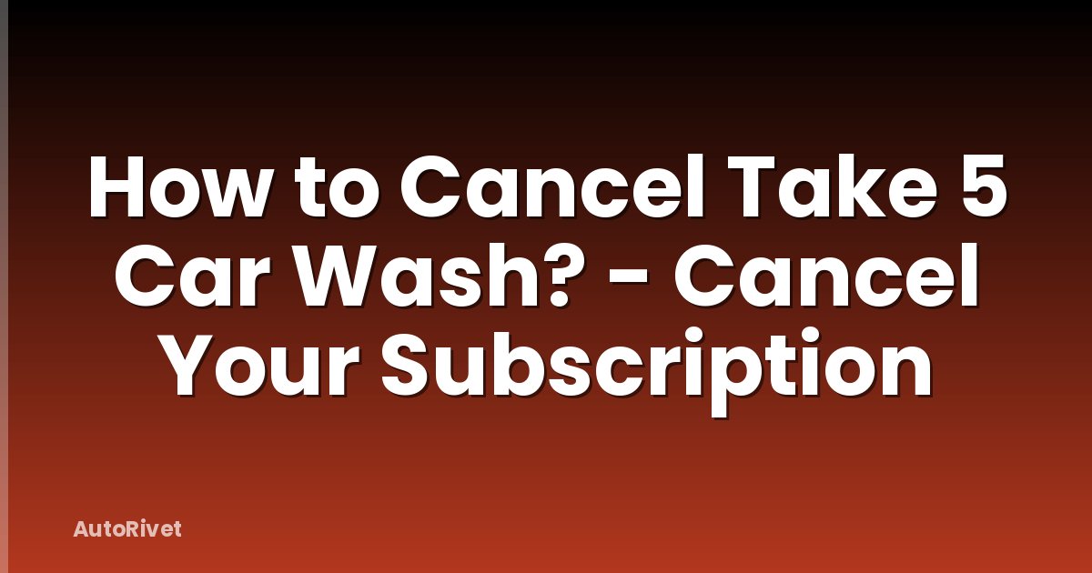 How to Cancel Take 5 Car Wash? - Cancel Your Subscription
