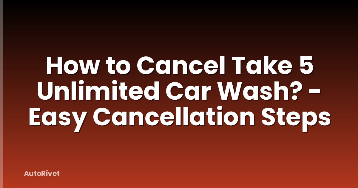 How to Cancel Take 5 Unlimited Car Wash? - Easy Cancellation Steps