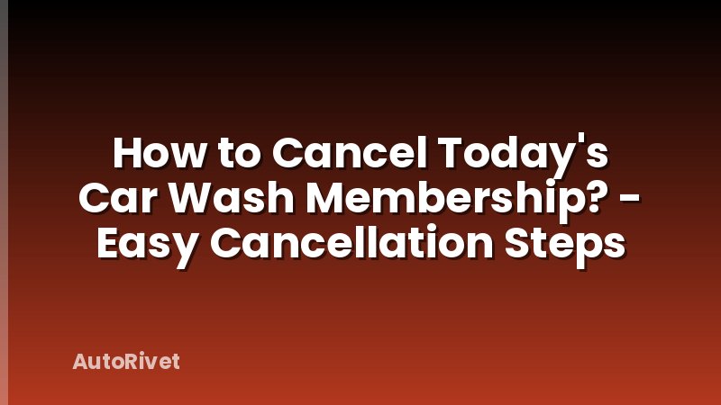 How to Cancel Today's Car Wash Membership? - Easy Cancellation Steps