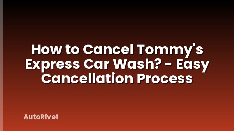 How to Cancel Tommy's Express Car Wash? - Easy Cancellation Process