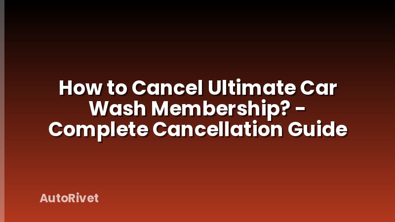 How to Cancel Ultimate Car Wash Membership? - Complete Cancellation Guide
