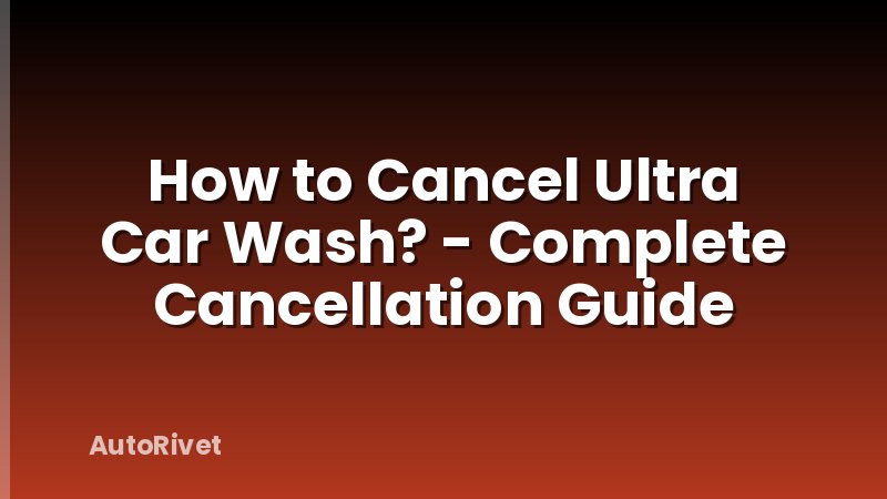 How to Cancel Ultra Car Wash? - Complete Cancellation Guide