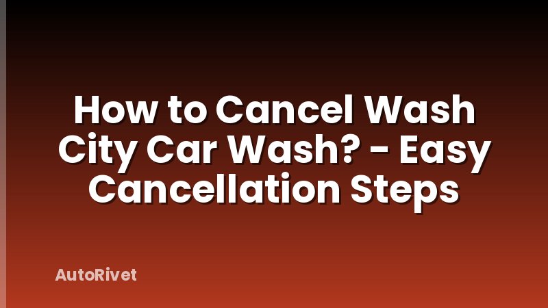 How to Cancel Wash City Car Wash? - Easy Cancellation Steps