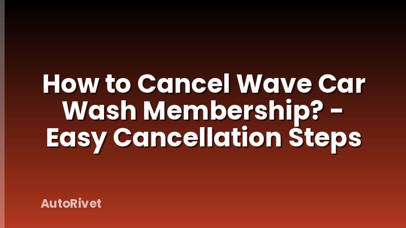 How to Cancel Wave Car Wash Membership? - Easy Cancellation Steps