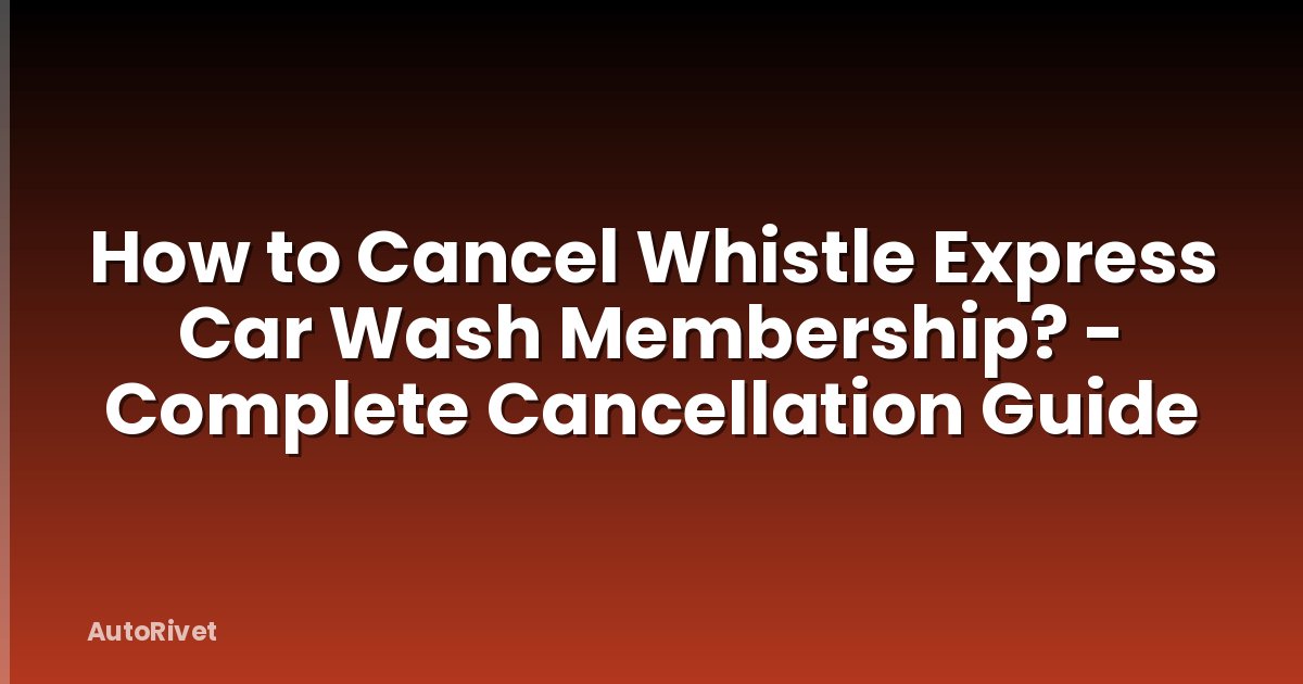 How to Cancel Whistle Express Car Wash Membership? - Complete Cancellation Guide