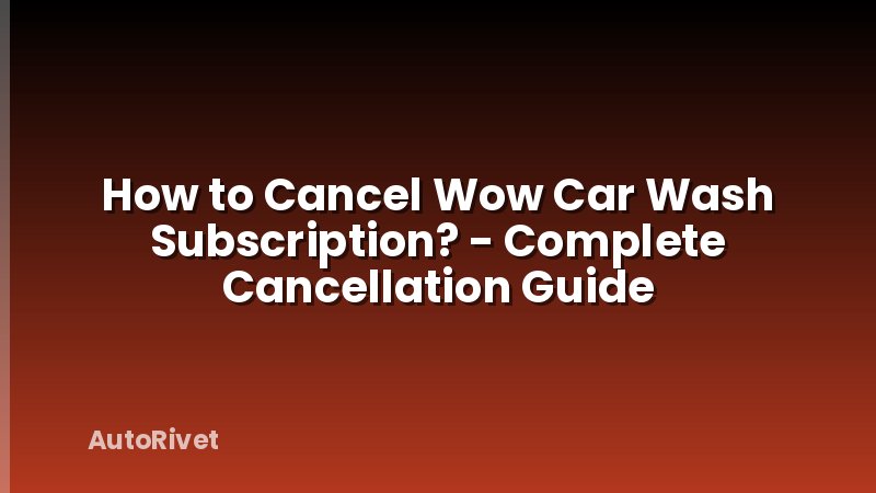 How to Cancel Wow Car Wash Subscription? - Complete Cancellation Guide