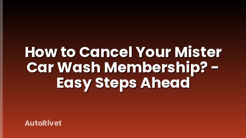 How to Cancel Your Mister Car Wash Membership? - Easy Steps Ahead