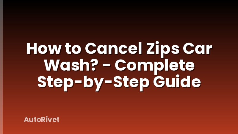 How to Cancel Zips Car Wash? - Complete Step-by-Step Guide
