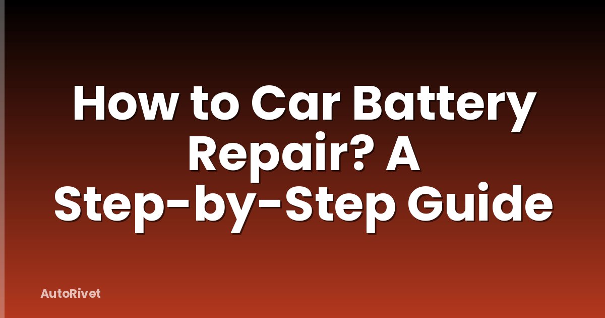 How to Car Battery Repair? A Step-by-Step Guide
