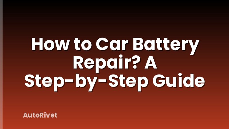 How to Car Battery Repair? A Step-by-Step Guide