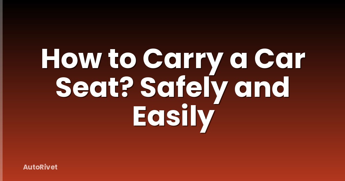 How to Carry a Car Seat? Safely and Easily