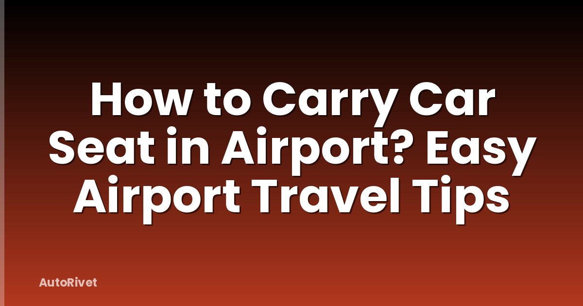How to Carry Car Seat in Airport? Easy Airport Travel Tips