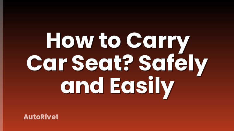 How to Carry Car Seat? Safely and Easily