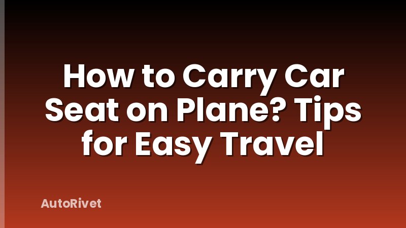 How to Carry Car Seat on Plane? Tips for Easy Travel