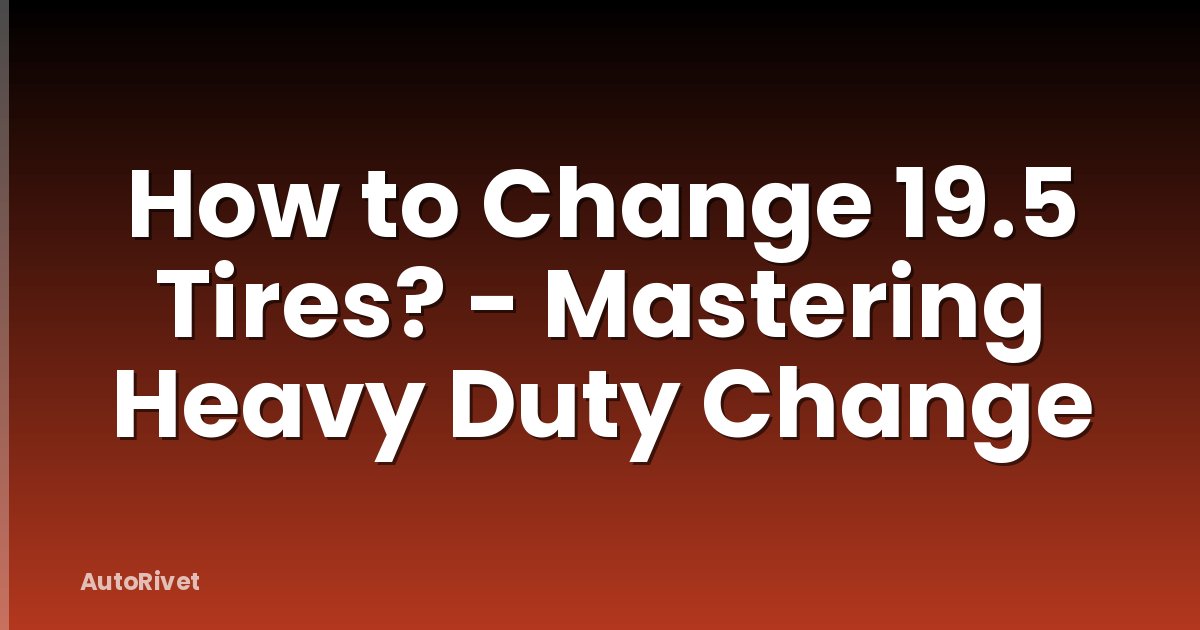 How to Change 19.5 Tires? - Mastering Heavy Duty Change
