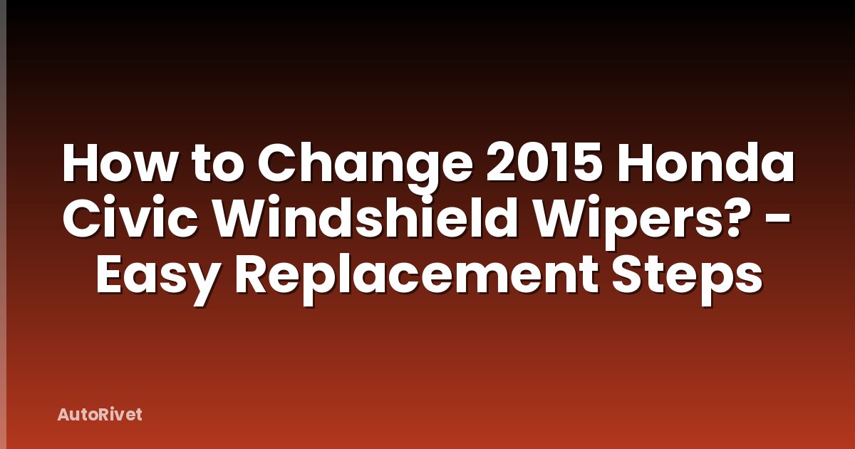How to Change 2015 Honda Civic Windshield Wipers? - Easy Replacement Steps