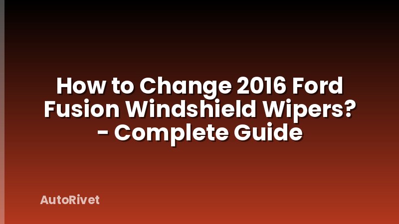 How to Change 2016 Ford Fusion Windshield Wipers? - Complete Guide