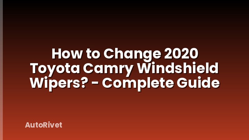 How to Change 2020 Toyota Camry Windshield Wipers? - Complete Guide