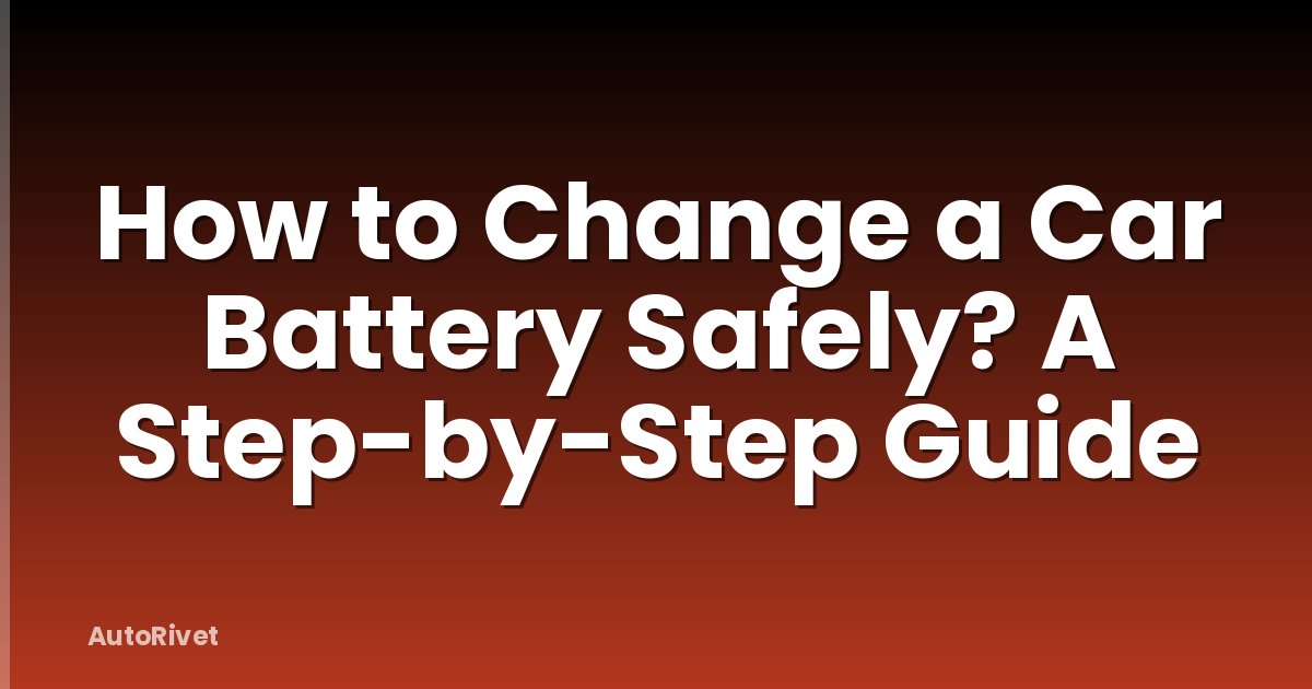 How to Change a Car Battery Safely? A Step-by-Step Guide