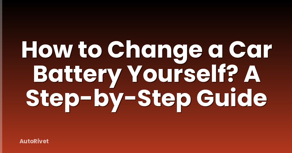 How to Change a Car Battery Yourself? A Step-by-Step Guide