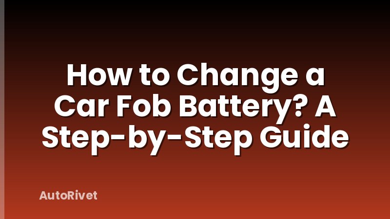 How to Change a Car Fob Battery? A Step-by-Step Guide