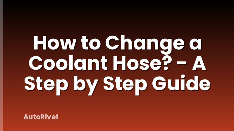 How to Change a Coolant Hose? - A Step by Step Guide