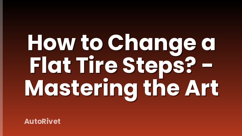 How to Change a Flat Tire Steps? - Mastering the Art
