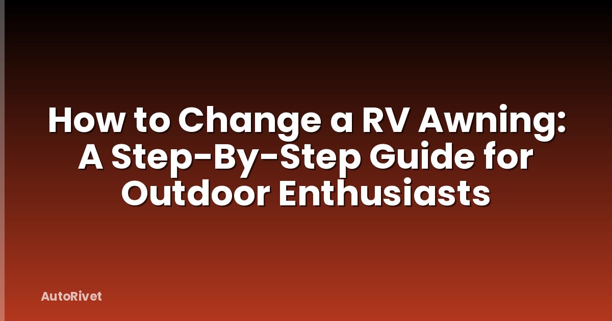 How to Change a RV Awning: A Step-By-Step Guide for Outdoor Enthusiasts
