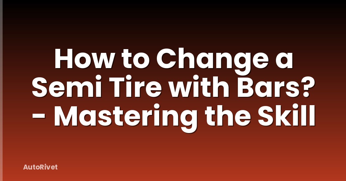 How to Change a Semi Tire with Bars? - Mastering the Skill