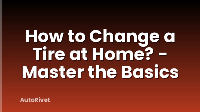 How to Change a Tire at Home? - Master the Basics