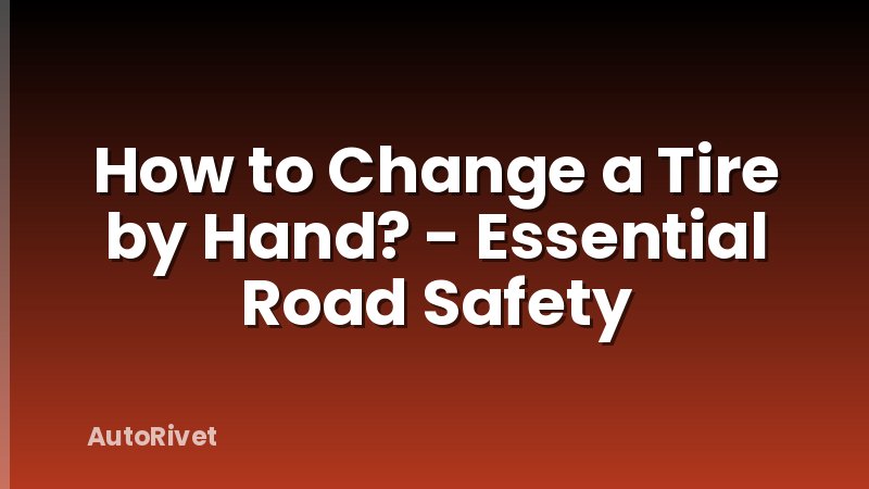 How to Change a Tire by Hand? - Essential Road Safety