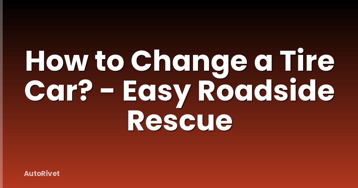 How to Change a Tire Car? - Easy Roadside Rescue