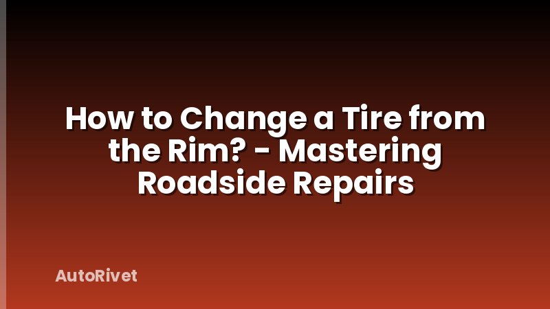 How to Change a Tire from the Rim? - Mastering Roadside Repairs