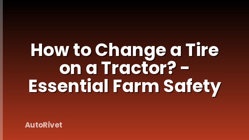 How to Change a Tire on a Tractor? - Essential Farm Safety