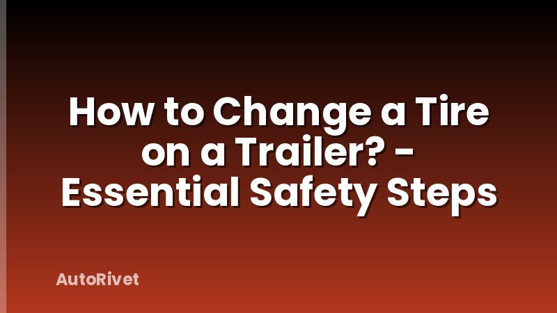 How to Change a Tire on a Trailer? - Essential Safety Steps