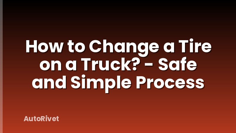 How to Change a Tire on a Truck? - Safe and Simple Process