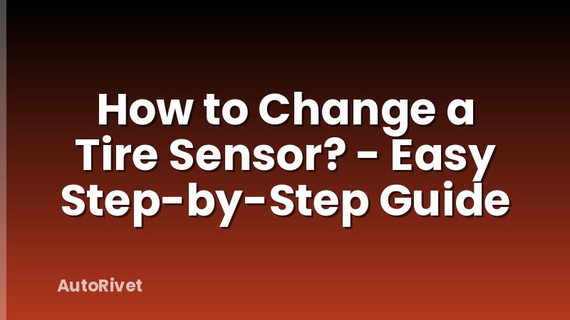 How to Change a Tire Sensor? - Easy Step-by-Step Guide