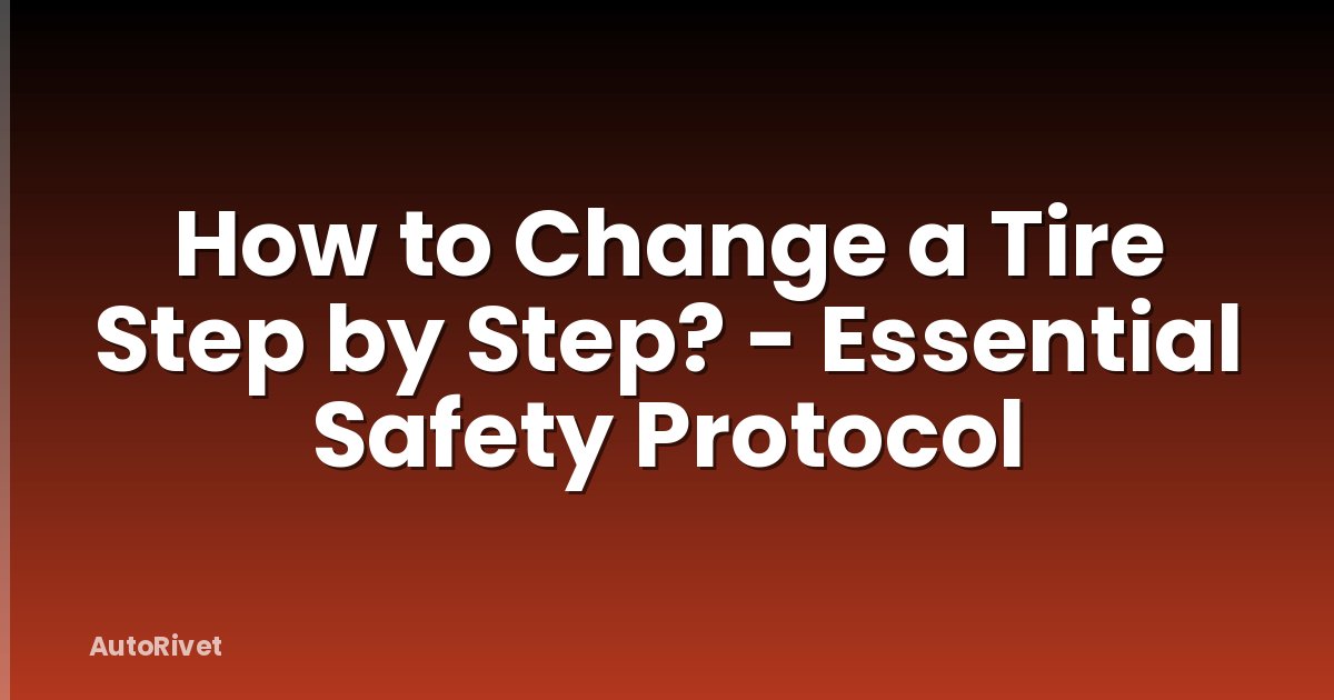 How to Change a Tire Step by Step? - Essential Safety Protocol