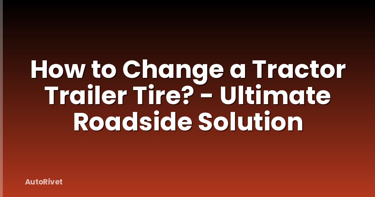 How to Change a Tractor Trailer Tire? - Ultimate Roadside Solution